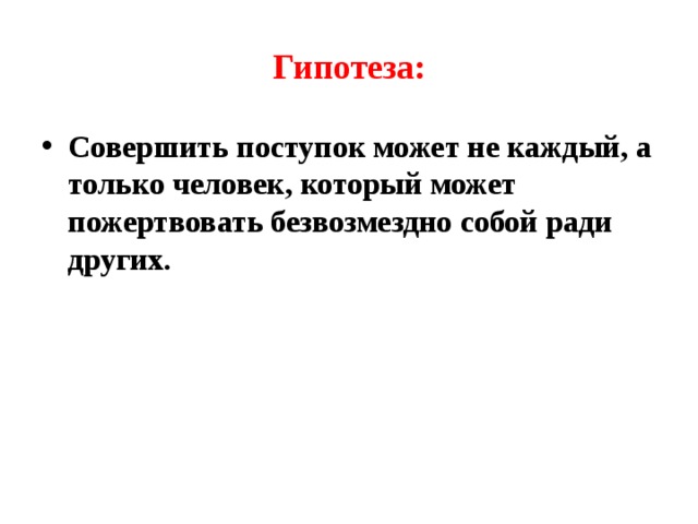 Гипотеза: Совершить поступок может не каждый, а только человек, который может пожертвовать безвозмездно собой ради других. 