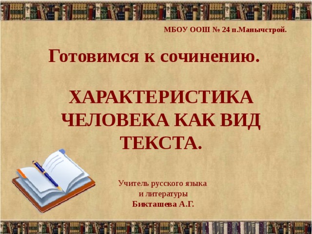 МБОУ ООШ № 24 п.Манычстрой. Готовимся к сочинению. ХАРАКТЕРИСТИКА ЧЕЛОВЕКА КАК ВИД ТЕКСТА. Учитель русского языка  и литературы   Бикташева А.Г.   