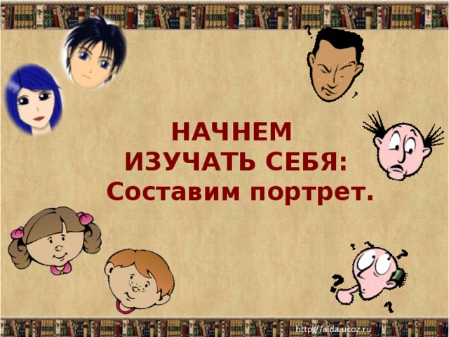 НАЧНЕМ  ИЗУЧАТЬ СЕБЯ:  Составим портрет.    