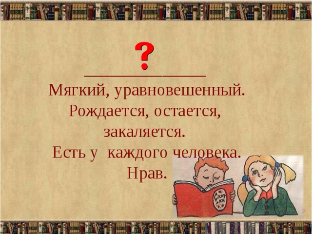 ______________  Мягкий, уравновешенный. Рождается, остается, закаляется.  Есть у каждого человека.  Нрав.  