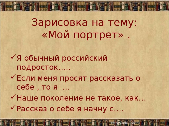 Зарисовка на тему:  «Мой портрет» . Я обычный российский подросток….. Если меня просят рассказать о себе , то я … Наше поколение не такое, как… Рассказ о себе я начну с….  