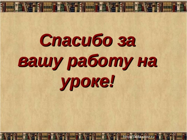 Спасибо за вашу работу на уроке!  