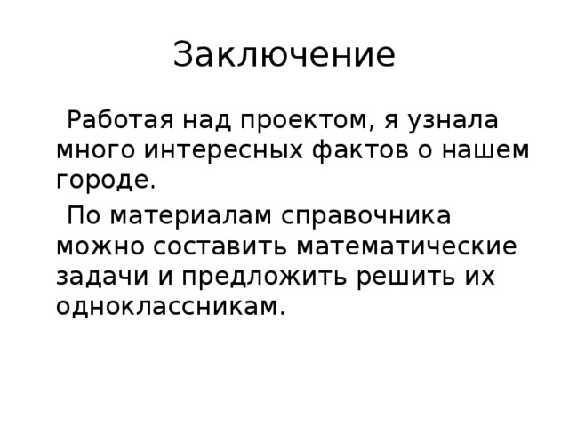 Заключение  Работая над проектом, я узнала много интересных фактов о нашем городе.  По материалам справочника можно составить математические задачи и предложить решить их одноклассникам. 