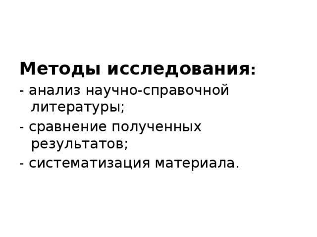 Методы исследования : - анализ научно-справочной литературы; - сравнение полученных результатов; - систематизация материала. 