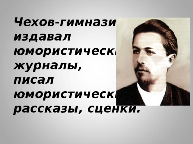 Чехов-гимназист  издавал  юмористические  журналы,  писал  юмористические  рассказы, сценки. 