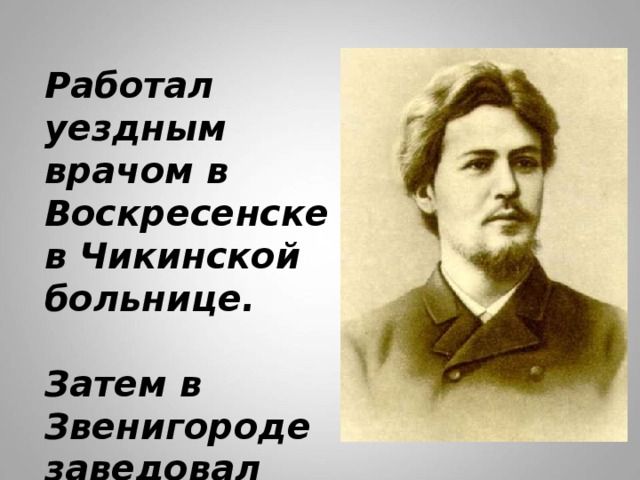 Работал уездным врачом в Воскресенске  в Чикинской больнице.    Затем в  Звенигороде заведовал больницей.   