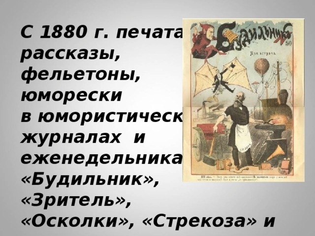 С 1880 г. печатает  рассказы,  фельетоны,  юморески  в юмористических  журналах и  еженедельниках  «Будильник»,  «Зритель»,  «Осколки», «Стрекоза» и др.   