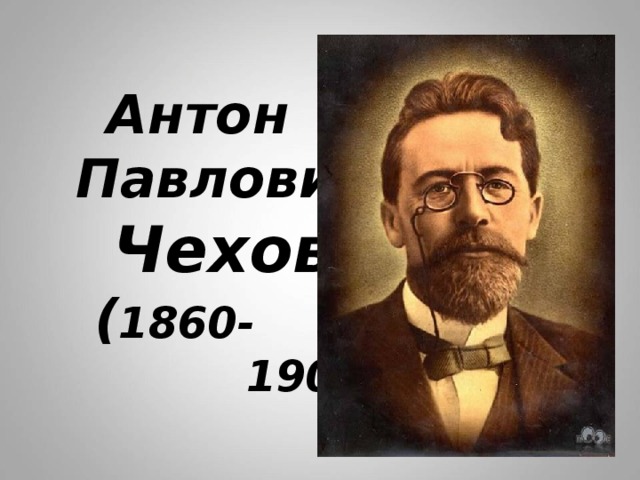  Антон  Павлович   Чехов  ( 1860-  1904) 