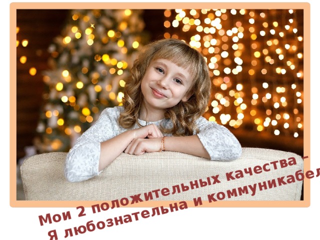 Мои 2 положительных качества –  Я любознательна и коммуникабельна 
