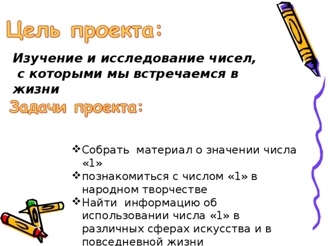 Изучение и исследование чисел,  с которыми мы встречаемся в жизни Собрать материал о значении числа «1» познакомиться с числом «1» в народном творчестве Найти информацию об использовании числа «1» в различных сферах искусства и в повседневной жизни 