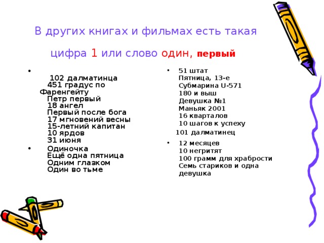 В других книгах и фильмах есть такая цифра 1 или слово  один, первый    102 далматинца  451 градус по Фаренгейту  Петр первый  18 ангел  Первый после бога  17 мгновений весны  15-летний капитан  10 ярдов  31 июня  Одиночка  Ещё одна пятница  Одним глазком  Один во тьме    51 штат  Пятница, 13-е  Субмарина U-571  180 и выш  Девушка №1  Маньяк 2001  16 кварталов  10 шагов к успеху  101 далматинец 12 месяцев  10 негритят  100 грамм для храбрости  Семь стариков и одна девушка    