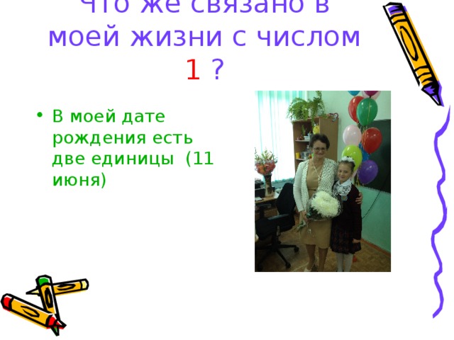 Что же связано в моей жизни с числом 1 ? В моей дате рождения есть две единицы   (11 июня) 