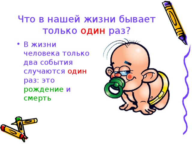 Что в нашей жизни бывает только один раз? В жизни человека только два события случаются один раз: это  рождение и смерть 