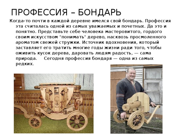 ПРОФЕССИЯ – БОНДАРЬ   Когда-то почти в каждой деревне имелся свой бондарь. Профессия эта считалась одной из самых уважаемых и почетных. Да это и понятно. Представьте себе человека мастеровитого, гордого своим искусством 