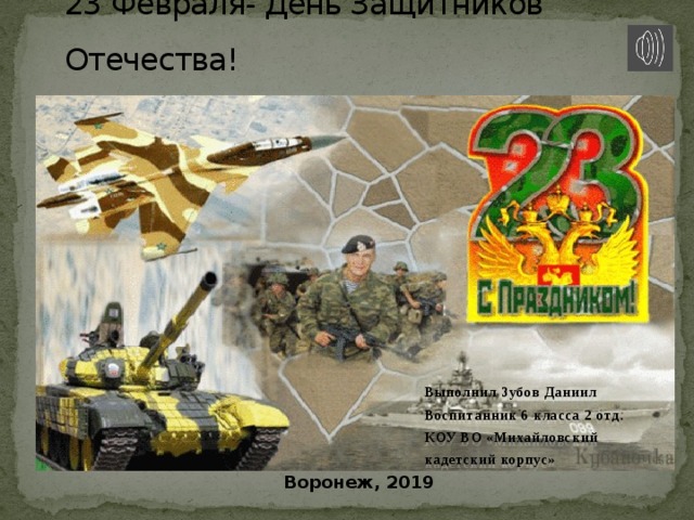 23 Февраля- День Защитников Отечества! Выполнил Зубов Даниил Воспитанник 6 класса 2 отд. КОУ ВО «Михайловский кадетский корпус» Воронеж, 2019  
