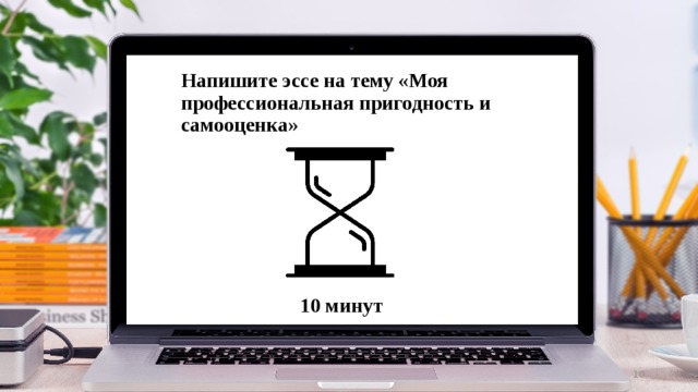 Напишите эссе на тему «Моя профессиональная пригодность и самооценка» 10 минут  