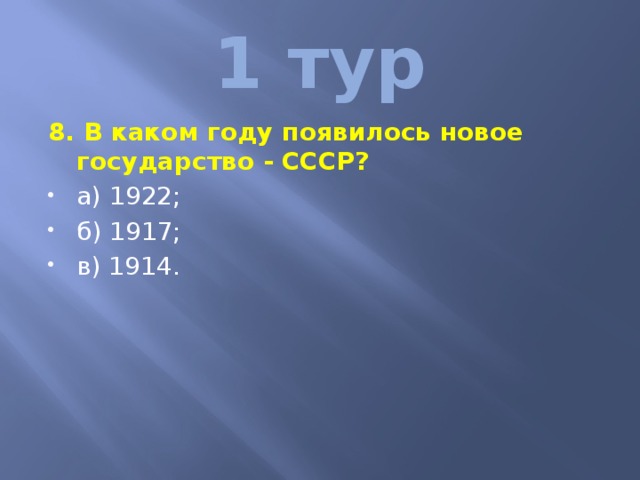 1 тур 8. В каком году появилось новое государство - СССР? а) 1922; б) 1917; в) 1914. 