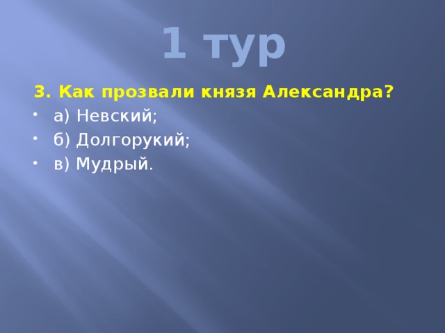 1 тур 3. Как прозвали князя Александра? а) Невский; б) Долгорукий; в) Мудрый. 