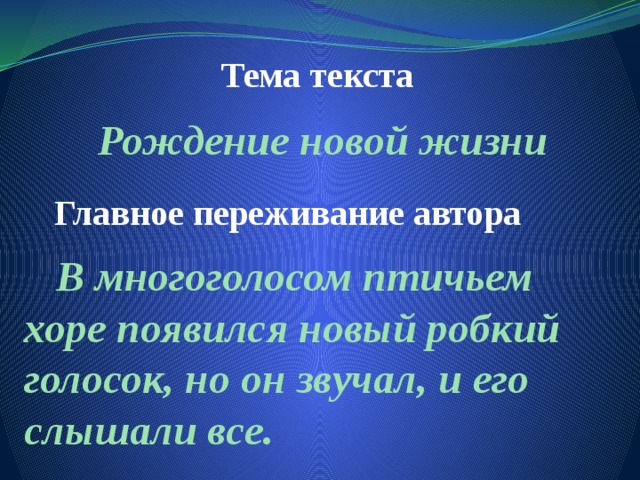 Тема текста Рождение новой жизни Главное переживание автора  В многоголосом птичьем хоре появился новый робкий голосок, но он звучал, и его слышали все. 