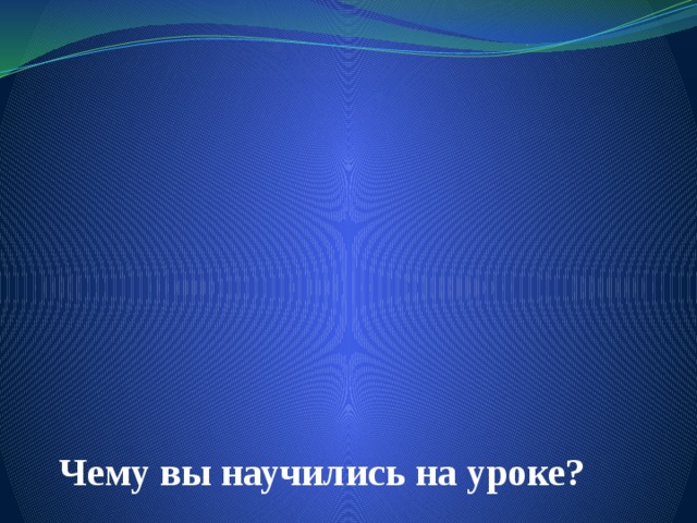 Чему вы научились на уроке? 