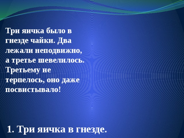 Три яичка было в гнезде чайки. Два лежали неподвижно, а третье шевелилось. Третьему не терпелось, оно даже посвистывало! 1. Три яичка в гнезде. 