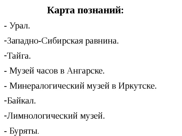 Карта познаний: - Урал. Западно-Сибирская равнина. Тайга. - Музей часов в Ангарске. - Минералогический музей в Иркутске. Байкал. Лимнологический музей. - Буряты .  