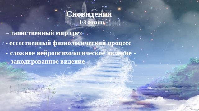 Сновидения 1/3 жизни  – таинственный мир грез - естественный физиологический процесс - сложное нейропсихологическое явление - - закодированное видение -  