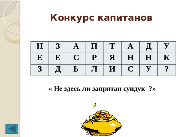 Конкурс капитанов Н З Е Е З А С Д П Р Ь Т Я Л А Н И Д У С Н К У ? « Не здесь ли запрятан сундук ?»      