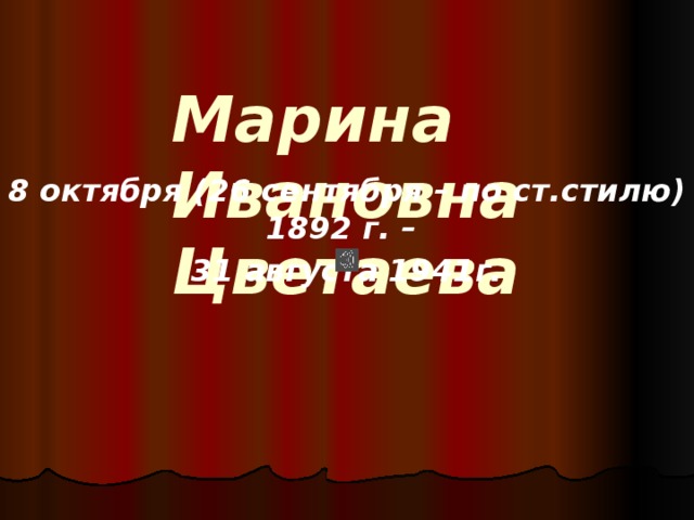 Марина Ивановна Цветаева 8 октября (26 сентября – по ст.стилю) 1892 г. – 31 августа 1941г. 