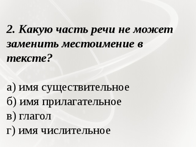   2. Какую часть речи не может заменить местоимение в тексте?   а) имя существительное б) имя прилагательное в) глагол г) имя числительное 