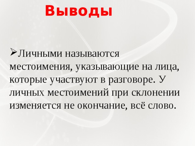 Выводы   Личными называются местоимения, указывающие на лица, которые участвуют в разговоре. У личных местоимений при склонении изменяется не окончание, всё слово.   