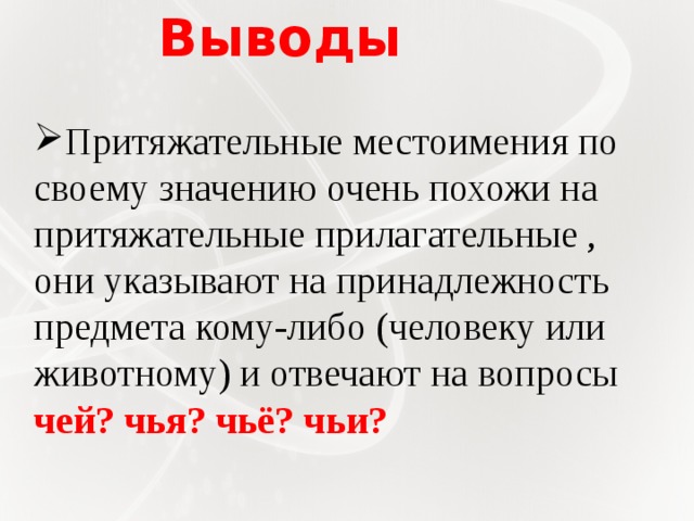 Выводы   Притяжательные местоимения по своему значению очень похожи на притяжательные прилагательные , они указывают на принадлежность предмета кому-либо (человеку или животному) и отвечают на вопросы чей? чья? чьё? чьи? 