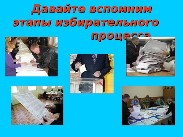 Давайте вспомним этапы избирательного процесса