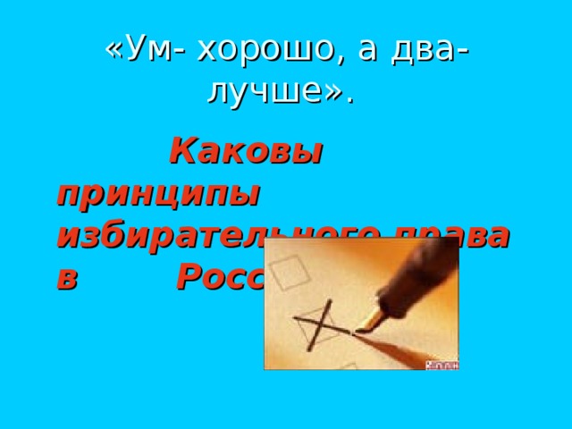 «Ум- хорошо, а два- лучше».  Каковы принципы избирательного права в России?