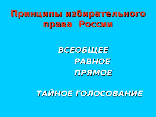 Принципы избирательного права России ВСЕОБЩЕЕ  РАВНОЕ  ПРЯМОЕ  ТАЙНОЕ ГОЛОСОВАНИЕ