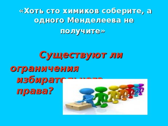 «Хоть сто химиков соберите, а одного Менделеева не получите»   Существуют ли ограничения избирательного права?