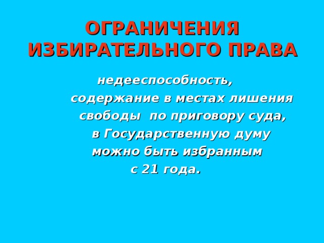 ОГРАНИЧЕНИЯ  ИЗБИРАТЕЛЬНОГО ПРАВА  недееспособность,  содержание в местах лишения  свободы по приговору суда,   в Государственную думу  можно быть избранным  с 21 года.