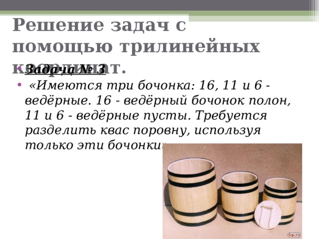 Решение задач с помощью трилинейных координат. Задача № 3  «Имеются три бочонка: 16, 11 и 6 - ведёрные. 16 - ведёрный бочонок полон, 11 и 6 - ведёрные пусты. Требуется разделить квас поровну, используя только эти бочонки».  