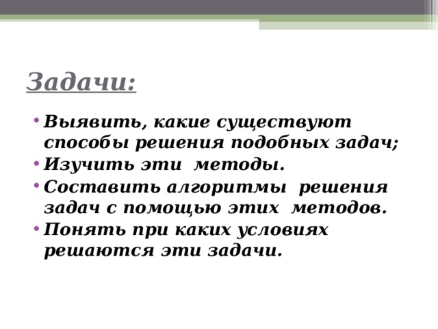Задачи: Выявить, какие существуют способы решения подобных задач; Изучить эти методы. Составить алгоритмы решения задач с помощью этих методов. Понять при каких условиях решаются эти задачи. 