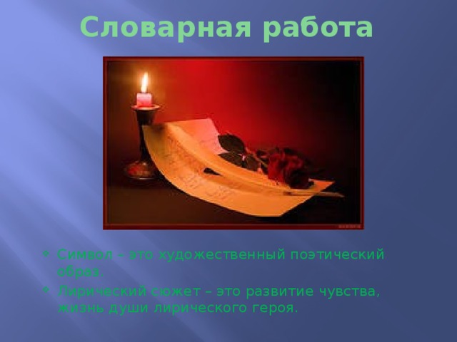 Словарная работа Символ – это художественный поэтический образ. Лирический сюжет – это развитие чувства, жизнь души лирического героя. 