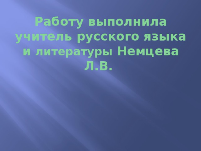 Работу выполнила учитель русского языка и литературы Немцева Л.В. 