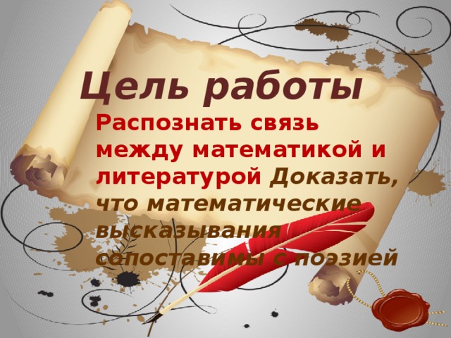 Цель работы Распознать связь между математикой и литературой Доказать, что математические высказывания сопоставимы с поэзией