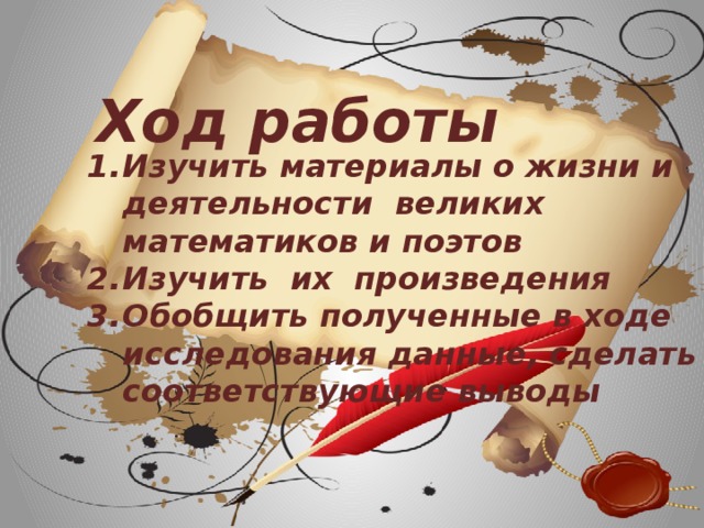 Ход работы Изучить материалы о жизни и деятельности великих математиков и поэтов Изучить их произведения Обобщить полученные в ходе исследования данные, сделать соответствующие выводы