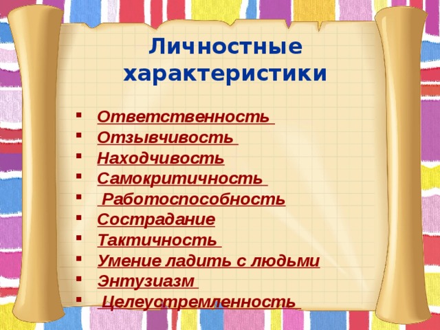Личностные характеристики  Ответственность Отзывчивость Находчивость Самокритичность  Работоспособность Сострадание Тактичность Умение ладить с людьми Энтузиазм  Целеустремленность         
