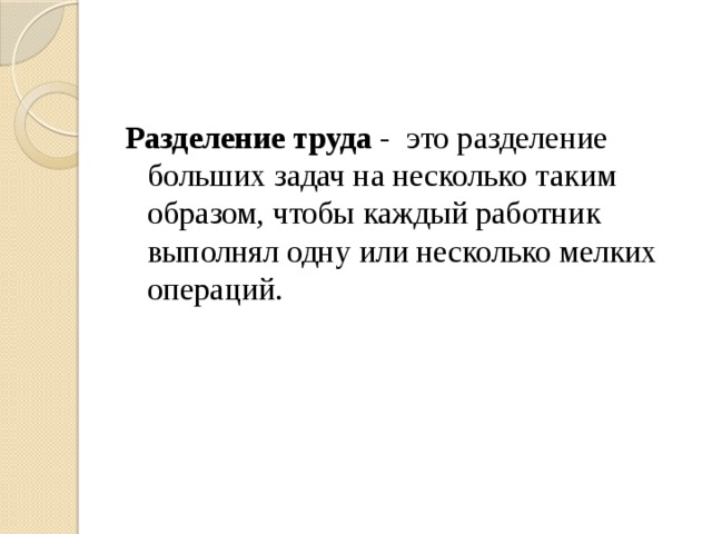Разделение труда - это разделение больших задач на несколько таким образом, чтобы каждый работник выполнял одну или несколько мелких операций. 