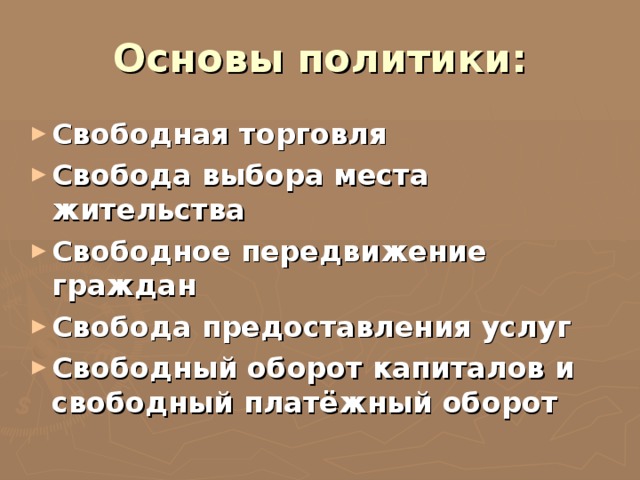 Основы политики: Свободная торговля Свобода выбора места жительства Свободное передвижение граждан Свобода предоставления услуг Свободный оборот капиталов и свободный платёжный оборот 