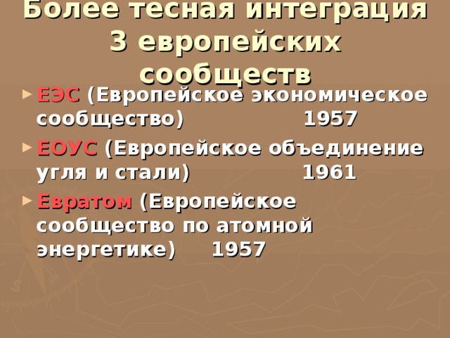 Более тесная интеграция 3 европейских сообществ ЕЭС (Европейское экономическое сообщество) 1957 ЕОУС (Европейское объединение угля и стали) 1961 Евратом (Европейское сообщество по атомной энергетике ) 1957 