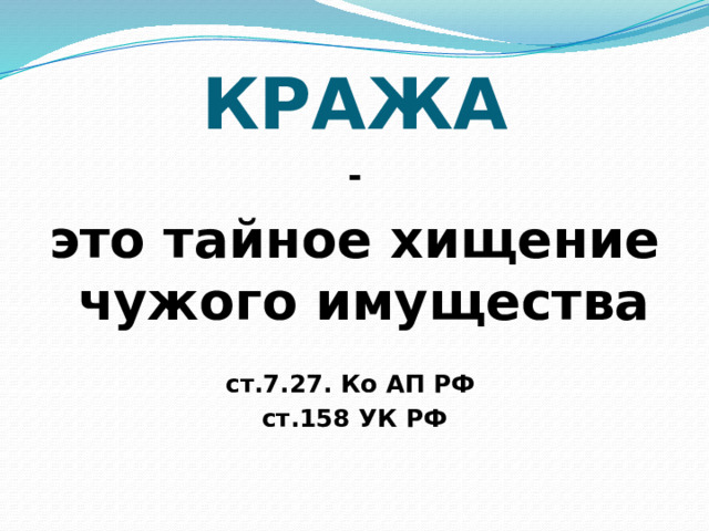 КРАЖА - это тайное хищение чужого имущества  ст.7.27. Ко АП РФ ст.158 УК РФ 