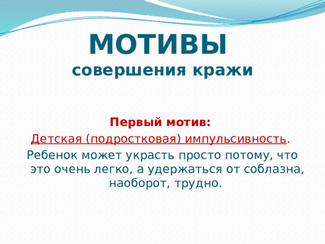 МОТИВЫ  совершения кражи  Первый мотив: Детская (подростковая) импульсивность . Ребенок может украсть просто потому, что это очень легко, а удержаться от соблазна, наоборот, трудно. 