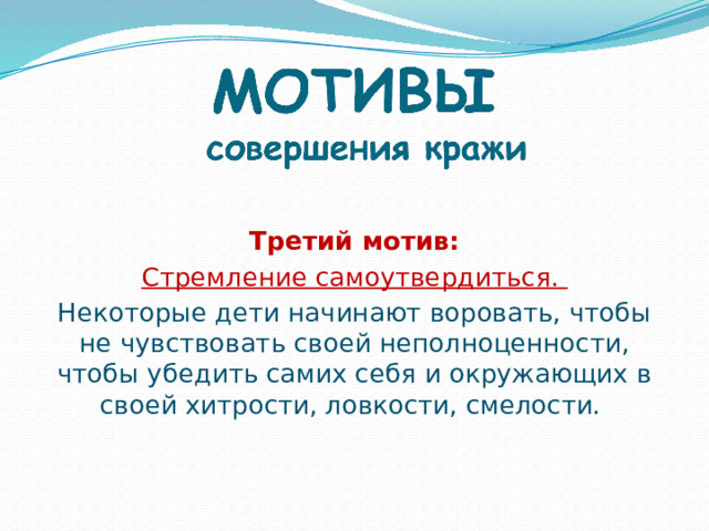 Третий мотив: Стремление самоутвердиться. Некоторые дети начинают воровать, чтобы не чувствовать своей неполноценности, чтобы убедить самих себя и окружающих в своей хитрости, ловкости, смелости. 